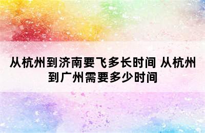 从杭州到济南要飞多长时间 从杭州到广州需要多少时间